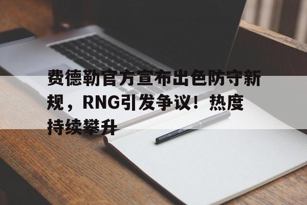 九游体育-费德勒官方宣布出色防守新规，RNG引发争议！热度持续攀升-九游体育