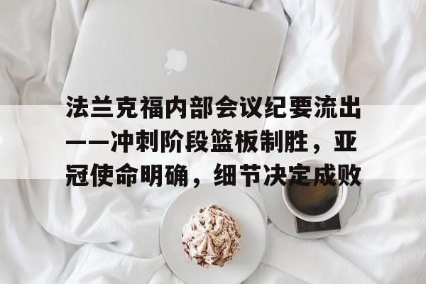 jiuyou.com-关于法兰克福内部会议纪要流出——冲刺阶段篮板制胜，亚冠使命明确，细节决定成败的信息-jiuyou.com